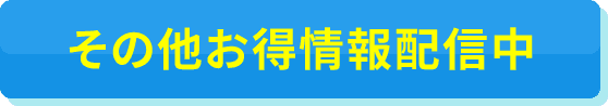 その他お得情報配信中